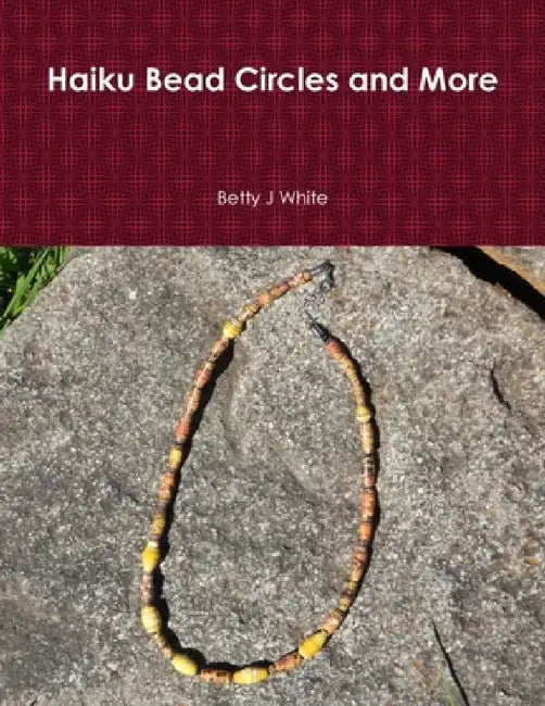 Haiku Bead Circles and More by Betty J. White