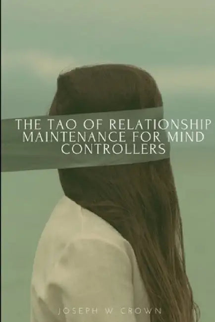 The Tao of Relationship Maintenance for Mind Controllers: A Hypnotic Guide to Long-Term Care & Deliberate Change Management by Joseph Crown