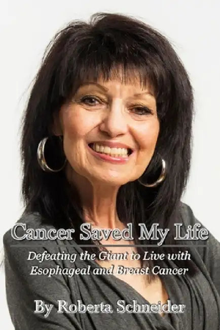 Cancer Saved My Life: Defeating the Giant to Live with Esophageal and Breast Cancer by Roberta Schneider