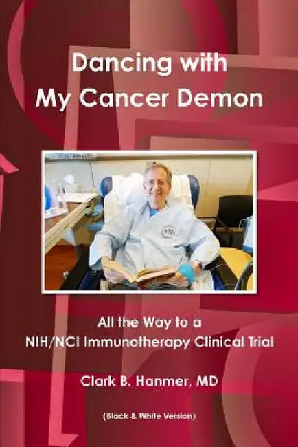 Dancing with My Cancer Demon: All the Way to a NIH/NCI Immunotherapy Clinical Trial (B & W) by Clark B. Hanmer