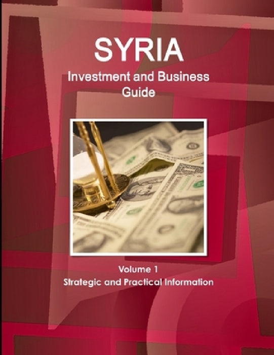 Syria Investment and Business Guide Volume 1 Strategic and Practical Information by Inc Ibp