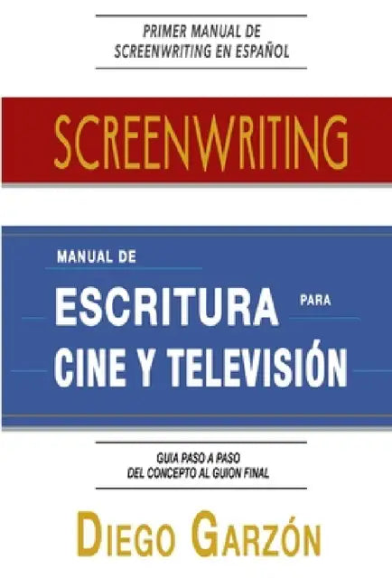 Screenwriting: Manual de Escritura Para Cine y Televisión by Diego Garzón
