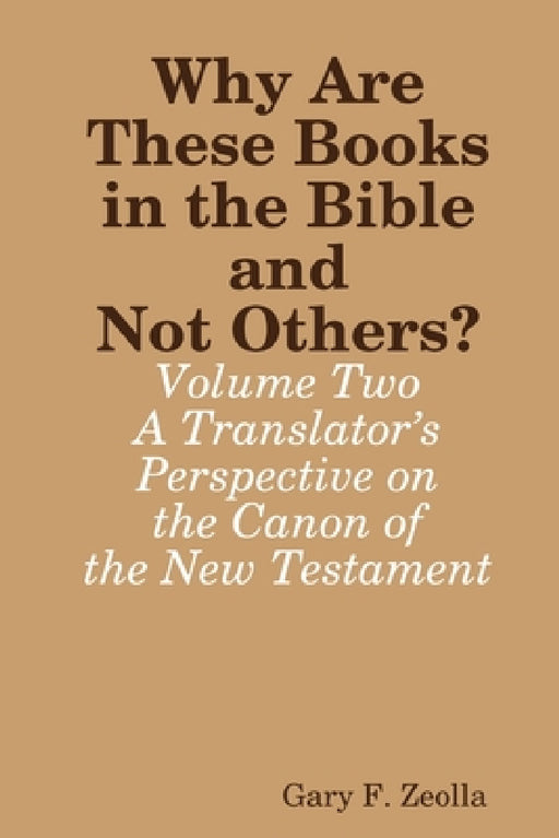 Why Are These Books in the Bible and Not Others? - Volume Two - A Translator's Perspective on the Canon of the New Testament by Gary F. Zeolla