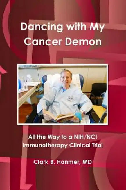 Dancing with My Cancer Demon: All the Way to a NIH/NCI Immunotherapy Clinical Trial by Clark B. Hanmer