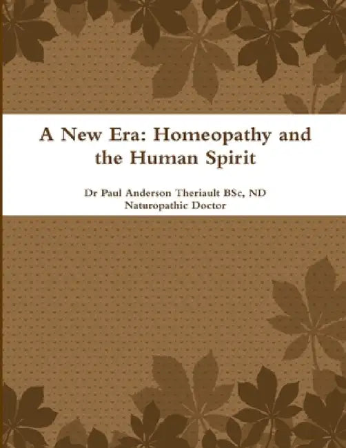 A New Era: Homeopathy and the Human Spirit by Bsc Nd Naturopathic Doctor Theriault