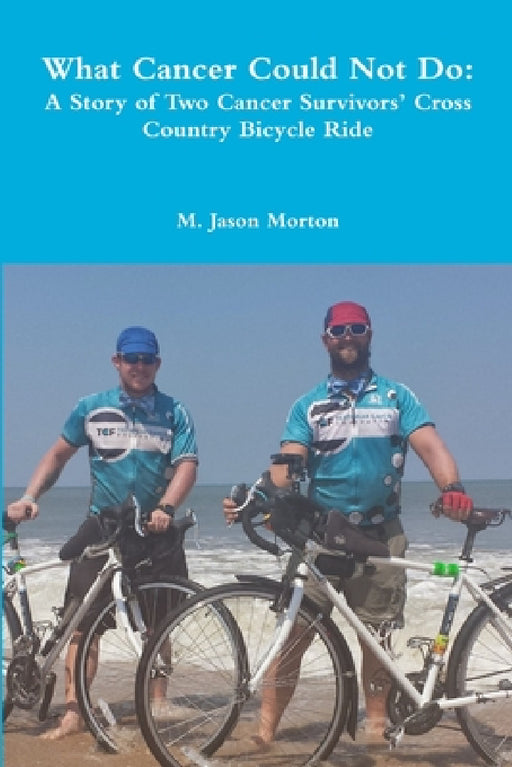 What Cancer Could Not Do: A Story of Two Cancer Survivors' Cross Country Bicycle Ride by M. Jason Morton