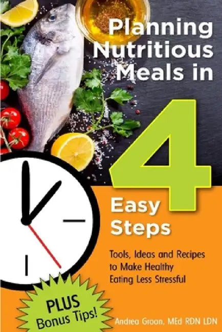 Planning Nutritious Meals in 4 Easy Steps: Tools, Ideas and Recipes to Make Healthy Eating Less Stressful by Med Rd Ldn LD/N Andrea Flowers Groon