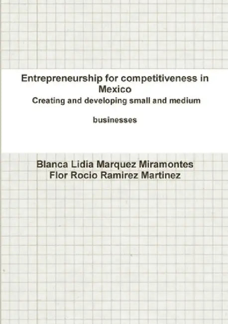 Entrepreneurship for competitiveness in Mexico Creating and developing small and medium businesses by Blanca Lidia Marquez Miramontes, Flor Rocio Ramirez Martinez