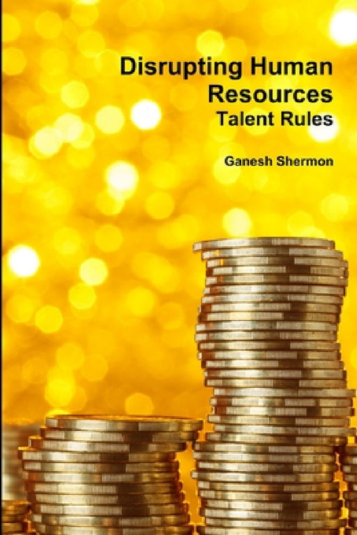 Disrupting Human Resources Talent Rules by Ganesh Shermon
