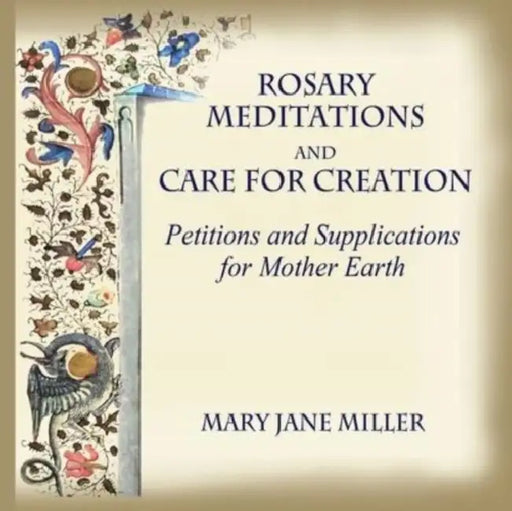Rosary Meditations and Care for Creation: Petitions and Supplications for Mother Earth by Mary Jane Miller, Amy Pelsinsky, Mary Meade