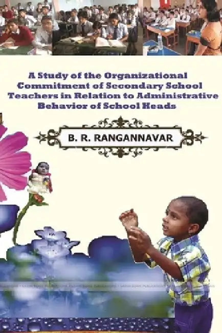 A Study of the Organizational Commitment of Secondary School Teachers In Relation To Administrative Behavior of School Heads by B. R. Rangannavar