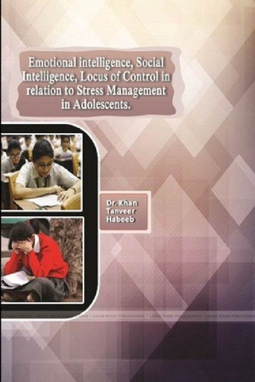 Emotional Intelligence, Social Intelligence, Locus of Control in Relation to Stress Management in Adolescents by Tanveer Habeeb Khan