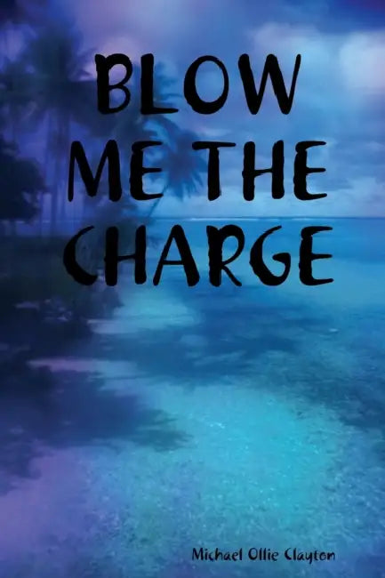 Blow Me the Charge by Michael Ollie Clayton