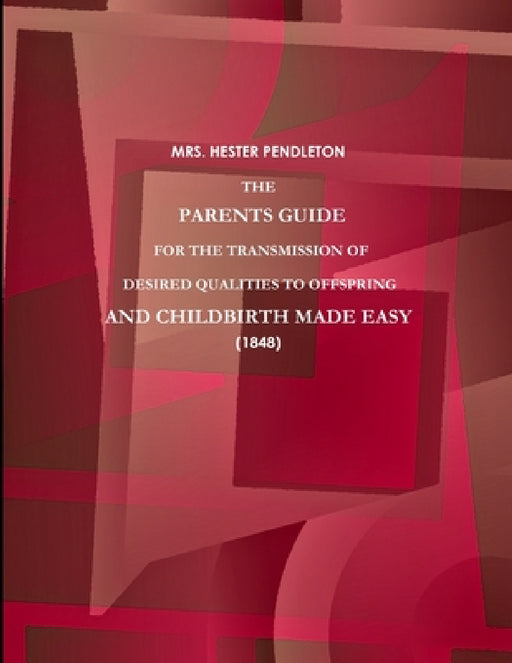 The Parents Guide for the Transmission of Desired Qualities to Offspring, and Childbirth Made Easy. (1848) by Hester Pendleton