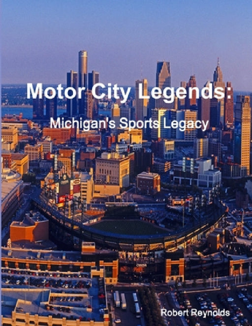 Motor City Legends: Michigan's Sports Legacy by Robert Reynolds