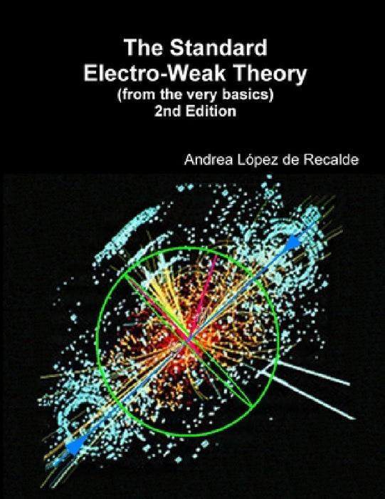 The Standard Electro-Weak Theory - 2nd Edition by Andrea López de Recalde