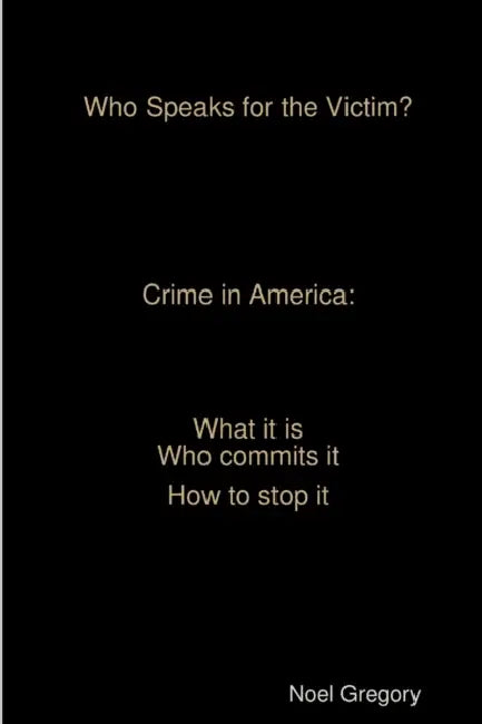 Who Speaks for the Victim? Crime in America what it is who commits it how to stop it by Noel Gregory