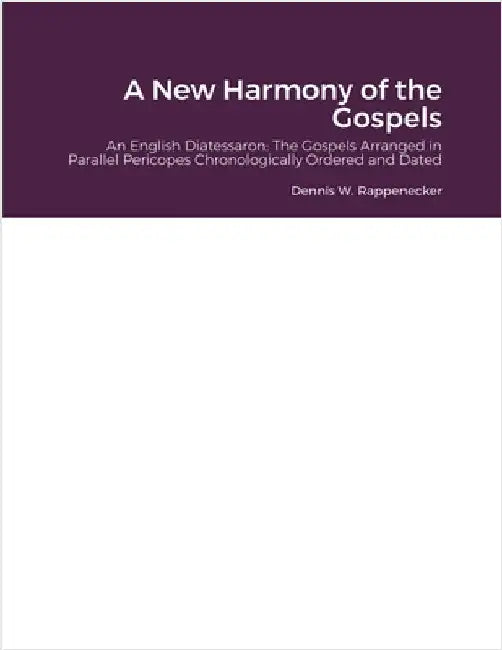 A New Harmony of the Gospels: An English Diatessaron Displaying the 4 Gospels Arranged in Parallel Pericopes Chronologically Ordered and Dated by Rappenecker, Dennis