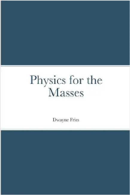 Physics for the Masses by Fries, Dwayne