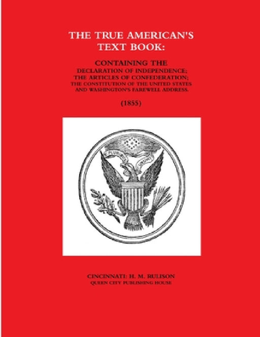 The True American's Text Book: Containing the Declaration of Independence; The Articles of Confederation; The Constitution of the United States and Wa by Cincinnati Queen City Publishing House