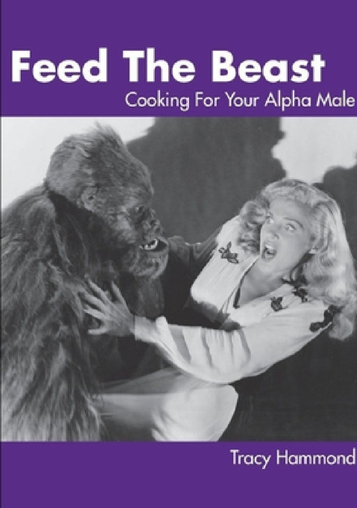 Feed The Beast: Cooking For Your Alpha Male by Tracy Hammond