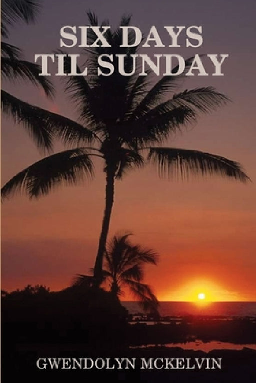 Six Days Till Sunday by Gwendolyn McKelvin