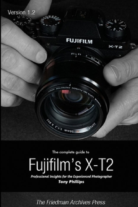 The Complete Guide to Fujifilm's X-t2 (B&W Edition) by Tony Phillips
