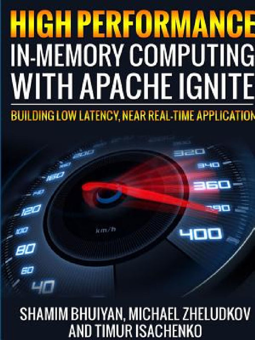High Performance in-memory computing with Apache Ignite by Shamim Bhuiyan, Michael Zheludkov, Timur Isachenko