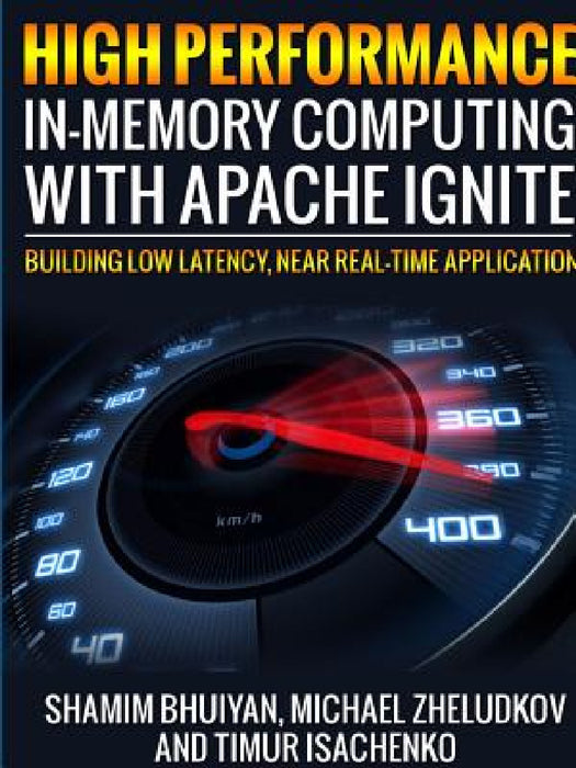 High Performance in-memory computing with Apache Ignite by Shamim Bhuiyan, Michael Zheludkov, Timur Isachenko