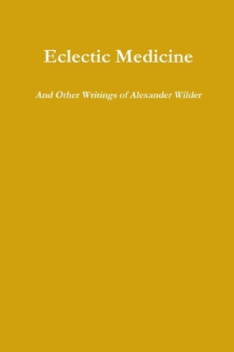 Eclectic Medicine And Other Writings of Alexander Wilder by Alexander Wilder