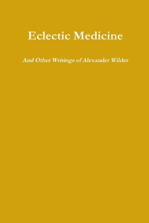 Eclectic Medicine And Other Writings of Alexander Wilder by Alexander Wilder