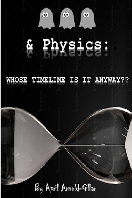 Ghosts & Physics: Whose Timeline is It Anyway? by April Arnold