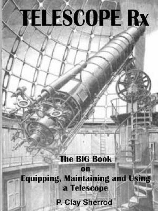 TELESCOPE Rx - The BIG Book on Equipping, Maintaining and Using a Telescope by Clay Sherrod