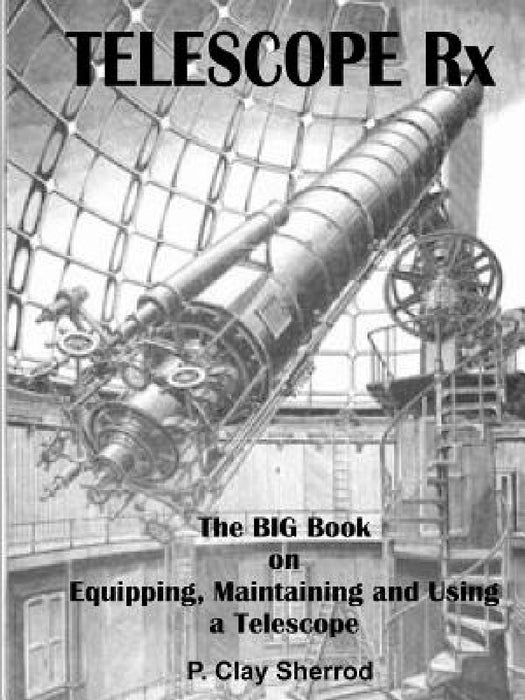 TELESCOPE Rx - The BIG Book on Equipping, Maintaining and Using a Telescope by Clay Sherrod