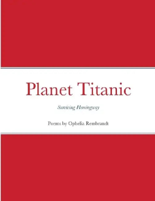 Planet Titanic: Surviving Hemingway by Ophelia Rembrandt