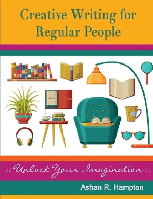 Creative Writing for Regular People: Unlock Your Imagination by Ashan R. Hampton