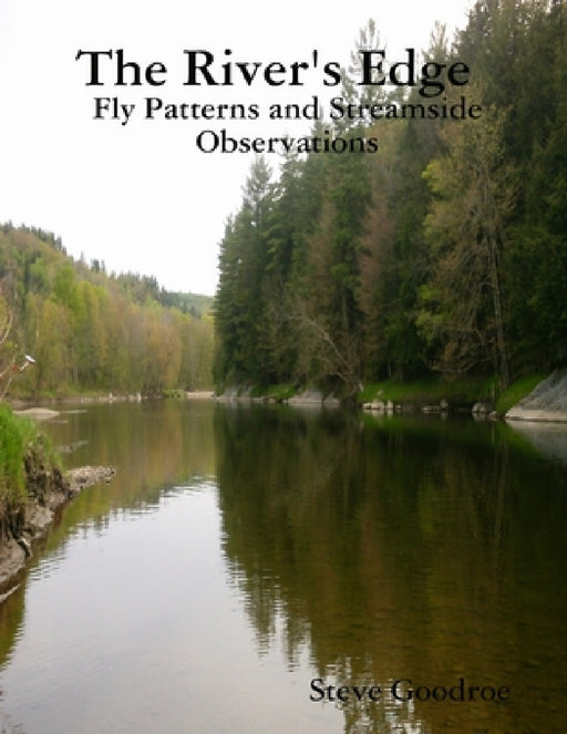 The River's Edge, Fly Patterns and Streamside Observations by Steve Goodroe