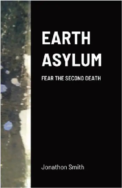 Earth Asylum: Fear the Second Death by Smith, Jonathon