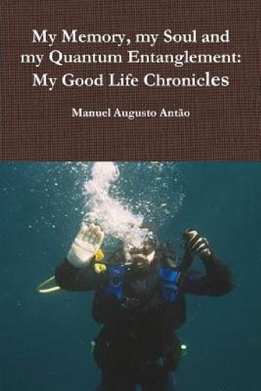 My Memory, my Soul and my Quantum Entanglement - My Good Life Chronicles by Manuel Augusto Antão