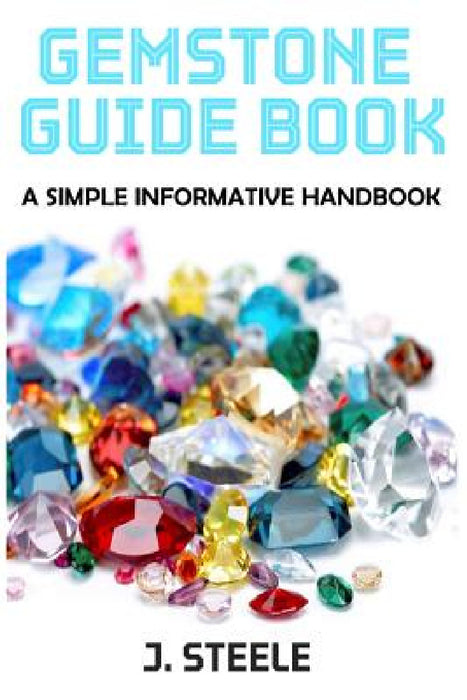 Gemstone Guide Book: A Simple Informative Handbook by J. Steele
