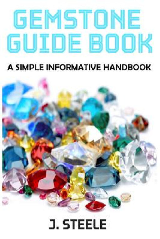 Gemstone Guide Book: A Simple Informative Handbook by J. Steele