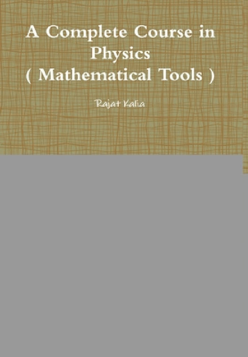 A Complete Course in Physics ( Mathematical Tools ) by Rajat Kalia