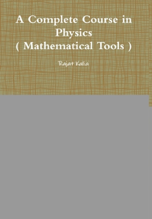 A Complete Course in Physics ( Mathematical Tools ) by Rajat Kalia