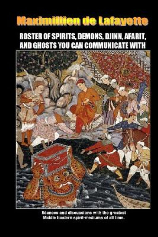 Roster of Spirits, Demons, Djinn, Afarit, and Ghosts You Can Communicate with by Maximillien De Lafayette