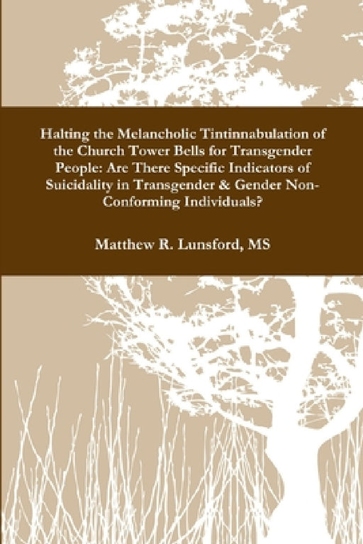 Halting the Melancholic Tintinnabulation of the Church Tower Bells for Transgender People: Are There Specific Indicators of Suicidality in Transgender by Matthew Lunsford