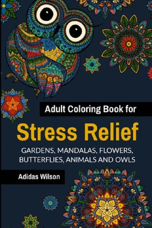 Adult Coloring Book for Stress Relief - Gardens, Mandalas, Flowers, Butterflies, Animals and Owls by Adidas Wilson