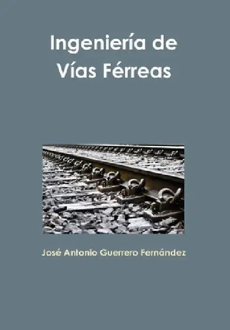 Ingeniería de Vías Férreas by José Antonio Guerrero Fernández