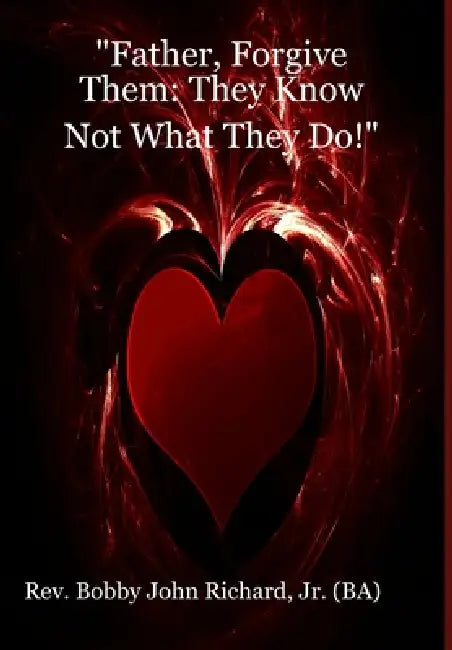 "Father, Forgive Them: They Know Not What They Do!" by Jr. Richard (Ba) Bobby John