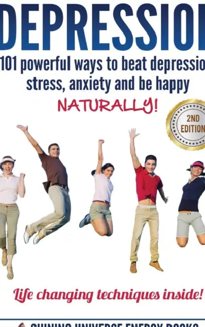 Depression: 101 Powerful Ways To Beat Depression, Stress, Anxiety And Be Happy NATURALLY! by Shining Universe Energy