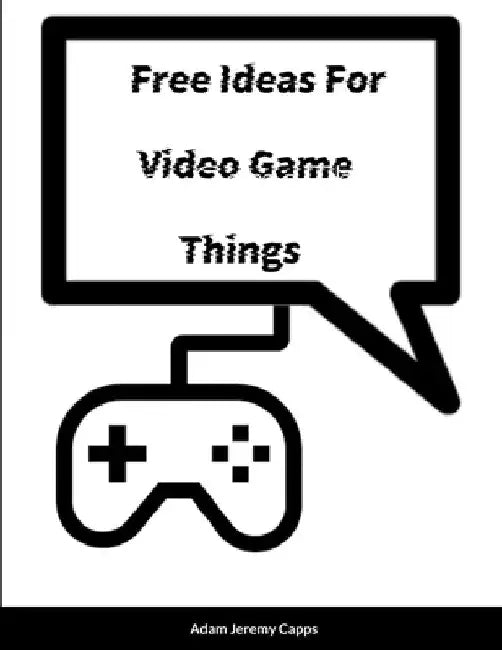 Free Ideas For Video Game Things by Adam Jeremy Capps